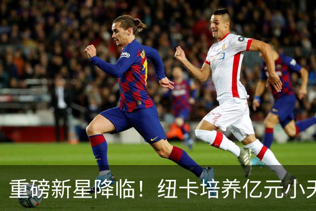 重磅新星降临！纽卡培养亿元小天才米利
